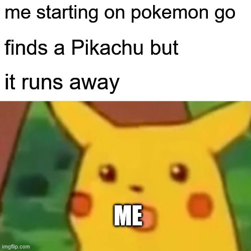 pokemon gota catch them all | me starting on pokemon go; finds a Pikachu but; it runs away; ME | image tagged in memes,surprised pikachu | made w/ Imgflip meme maker