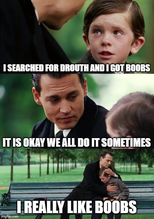 augustmeme | I SEARCHED FOR DROUTH AND I GOT BOOBS; IT IS OKAY WE ALL DO IT SOMETIMES; I REALLY LIKE BOOBS | image tagged in memes,finding neverland | made w/ Imgflip meme maker