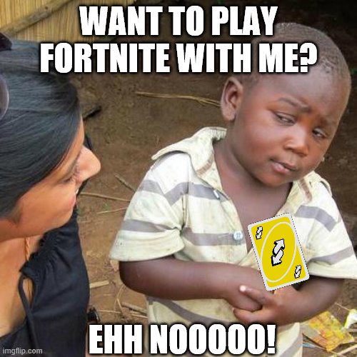 fortnite meme/hate | WANT TO PLAY FORTNITE WITH ME? EHH NOOOOO! | image tagged in memes,third world skeptical kid,reverse | made w/ Imgflip meme maker