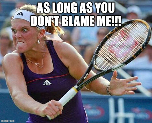 Angry tennis player | AS LONG AS YOU DON'T BLAME ME!!! | image tagged in angry tennis player | made w/ Imgflip meme maker