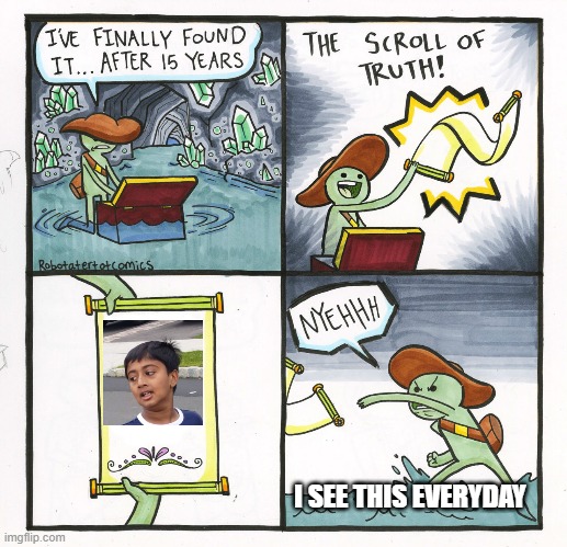 The Scroll Of Truth Meme | I SEE THIS EVERYDAY | image tagged in memes,the scroll of truth | made w/ Imgflip meme maker