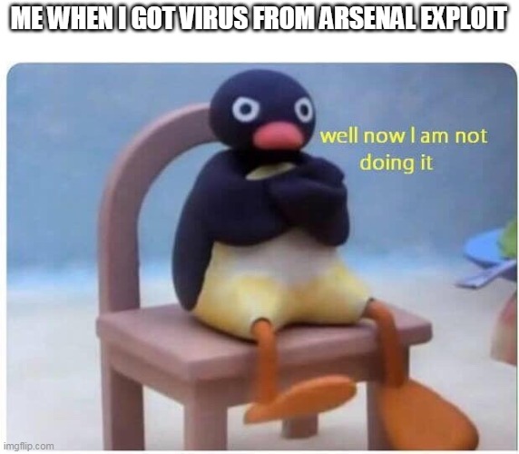 Well Now I'm not Doing it | ME WHEN I GOT VIRUS FROM ARSENAL EXPLOIT | image tagged in well now i'm not doing it | made w/ Imgflip meme maker