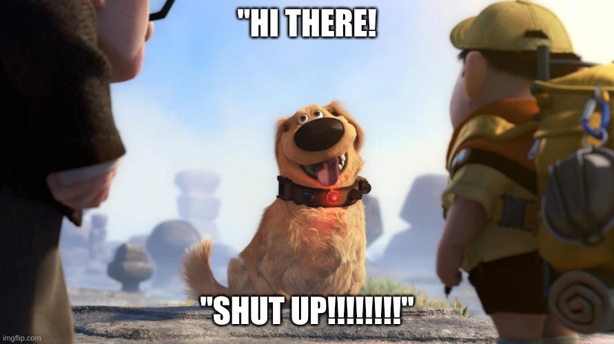 Hi there | "HI THERE! "SHUT UP!!!!!!!!" | image tagged in hi there | made w/ Imgflip meme maker