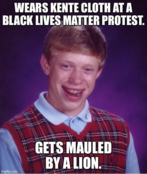 Cultural appropriation can get you killed | WEARS KENTE CLOTH AT A BLACK LIVES MATTER PROTEST. GETS MAULED BY A LION. | image tagged in memes,bad luck brian,cultural appropriation,african,lion,protest | made w/ Imgflip meme maker