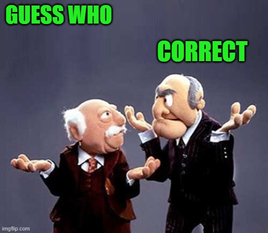 statler and waldorf | GUESS WHO CORRECT | image tagged in statler and waldorf | made w/ Imgflip meme maker