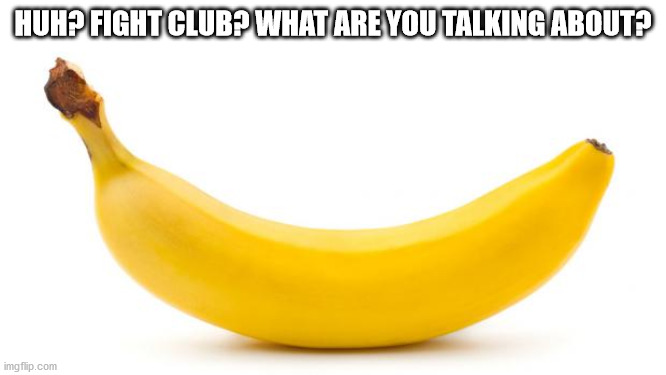 Banana | HUH? FIGHT CLUB? WHAT ARE YOU TALKING ABOUT? | image tagged in banana | made w/ Imgflip meme maker