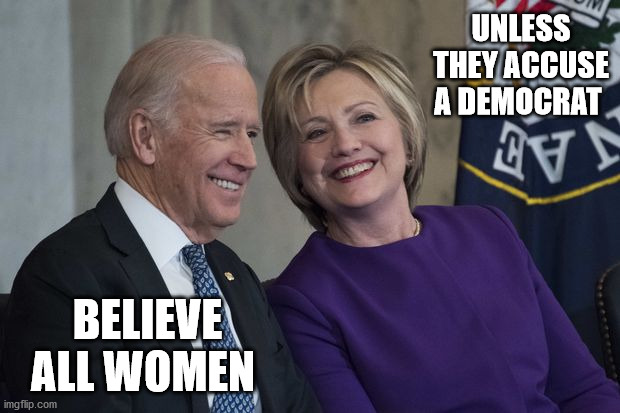 Biden and Hillary | UNLESS THEY ACCUSE A DEMOCRAT; BELIEVE ALL WOMEN | image tagged in biden and hillary | made w/ Imgflip meme maker