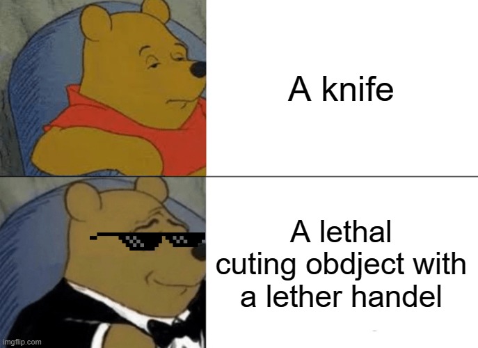 Police reports be like | A knife; A lethal cuting obdject with a lether handel | image tagged in memes,tuxedo winnie the pooh | made w/ Imgflip meme maker