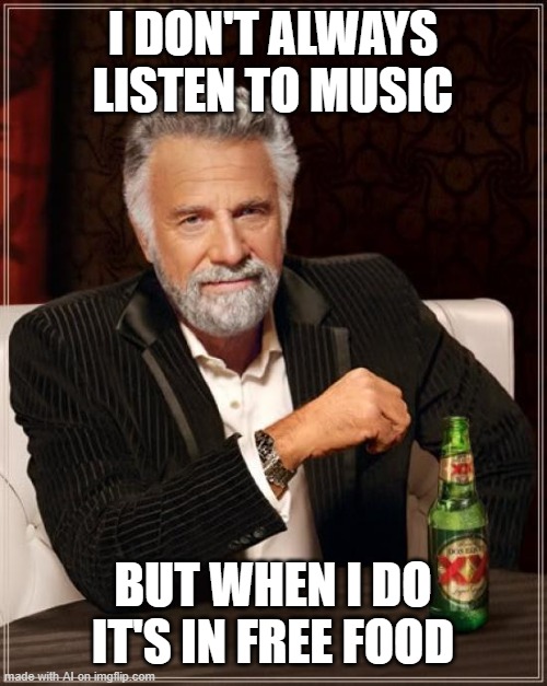 The Most Interesting Man In The World | I DON'T ALWAYS LISTEN TO MUSIC; BUT WHEN I DO IT'S IN FREE FOOD | image tagged in memes,the most interesting man in the world | made w/ Imgflip meme maker