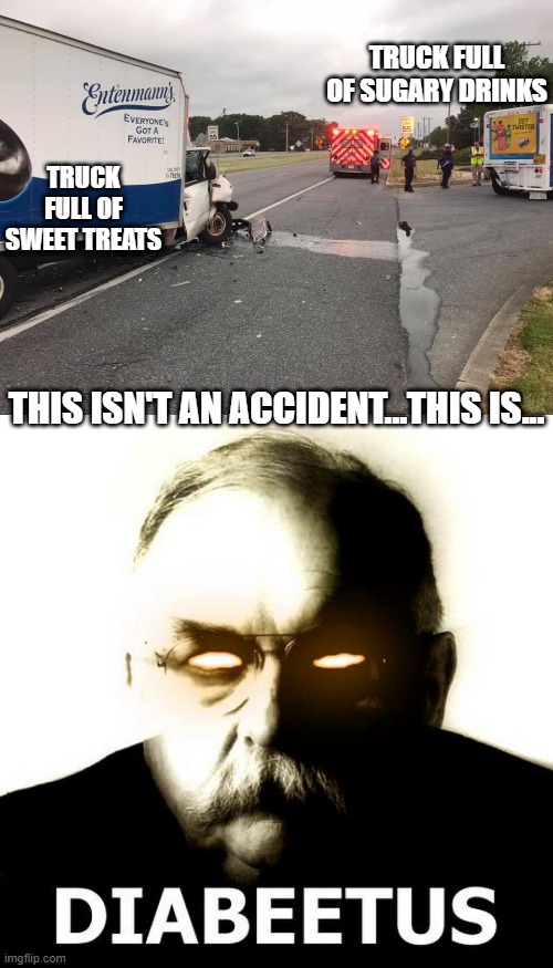 No Accident! | TRUCK FULL OF SUGARY DRINKS; TRUCK FULL OF SWEET TREATS; THIS ISN'T AN ACCIDENT...THIS IS... | image tagged in funny picture | made w/ Imgflip meme maker