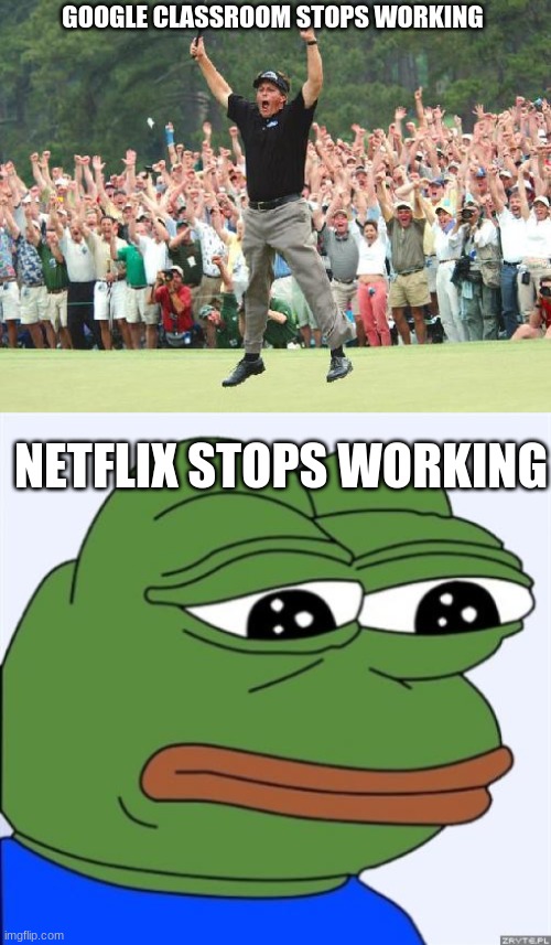 Me... | GOOGLE CLASSROOM STOPS WORKING; NETFLIX STOPS WORKING | image tagged in netflix,work | made w/ Imgflip meme maker