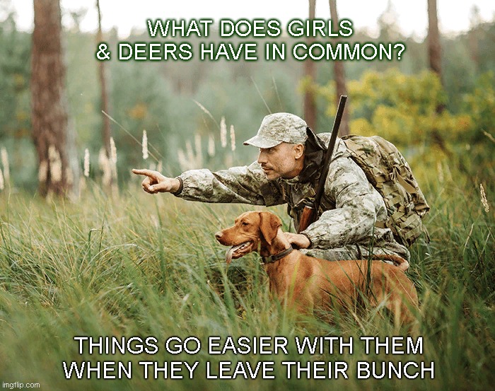 Take a shot | WHAT DOES GIRLS & DEERS HAVE IN COMMON? THINGS GO EASIER WITH THEM WHEN THEY LEAVE THEIR BUNCH | image tagged in hunting | made w/ Imgflip meme maker