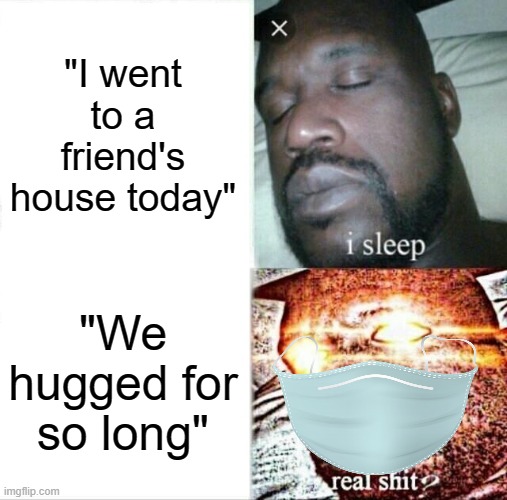 Sleeping Shaq Meme | "I went to a friend's house today"; "We hugged for so long" | image tagged in memes,sleeping shaq | made w/ Imgflip meme maker