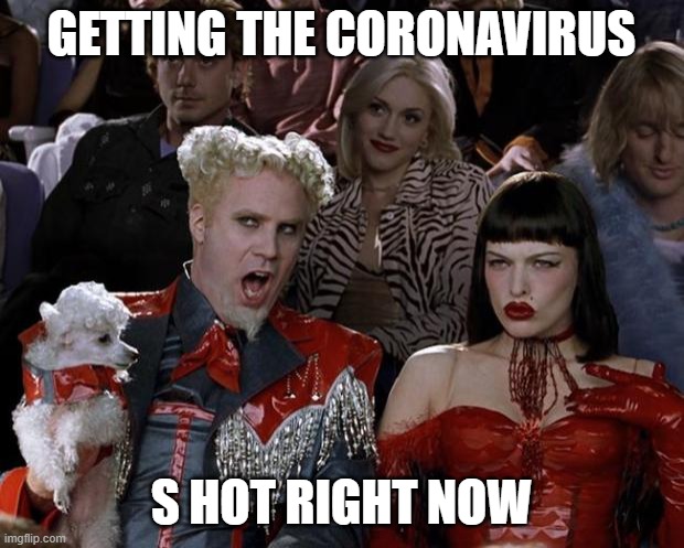 Mugatu So Hot Right Now Meme | GETTING THE CORONAVIRUS; S HOT RIGHT NOW | image tagged in memes,mugatu so hot right now | made w/ Imgflip meme maker