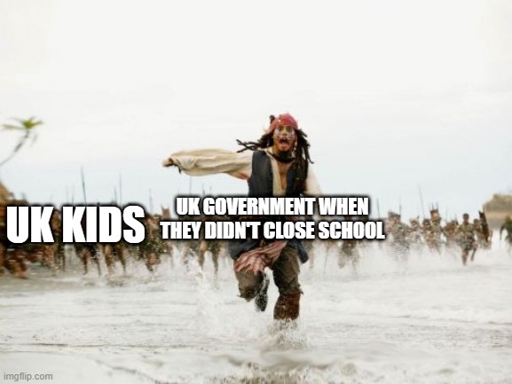Jack Sparrow Being Chased | UK KIDS; UK GOVERNMENT WHEN THEY DIDN'T CLOSE SCHOOL | image tagged in memes,jack sparrow being chased | made w/ Imgflip meme maker