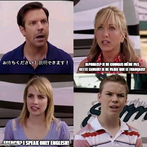 We are the millers | JAPONAIS? JE NE CONNAIS MÊME PAS CETTE LANGUE! JE NE PARLE QUE LE FRANÇAIS! お待ちください！ 説明できます！; FRENCH? I SPEAK ONLY ENGLISH! | image tagged in we are the millers,language troll | made w/ Imgflip meme maker