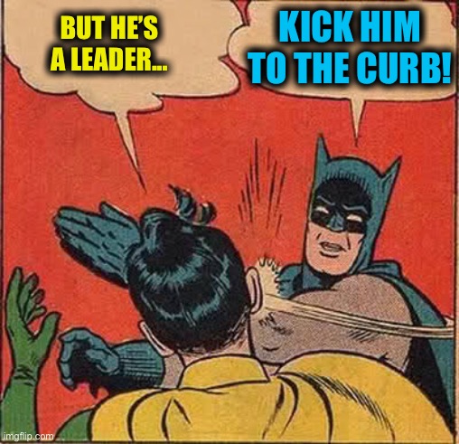 Batman Slapping Robin Meme | BUT HE’S A LEADER... KICK HIM TO THE CURB! | image tagged in memes,batman slapping robin | made w/ Imgflip meme maker