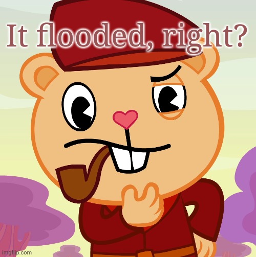 Pop (HTF) | It flooded, right? | image tagged in pop htf | made w/ Imgflip meme maker