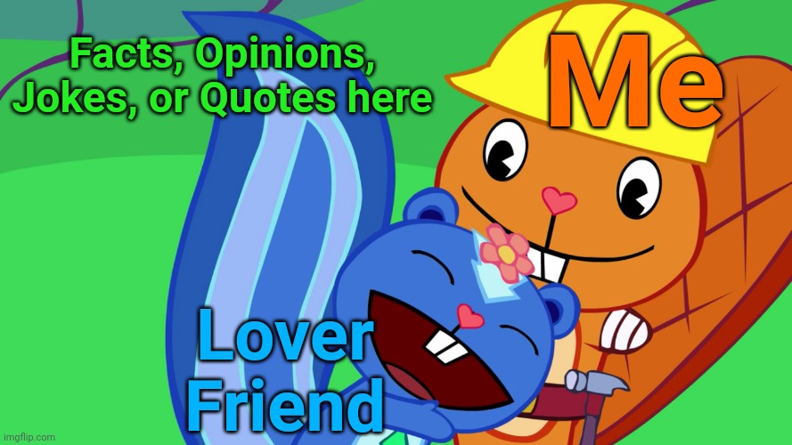 Handy X Petunia (HTF) | Facts, Opinions, Jokes, or Quotes here; Me; Lover Friend | image tagged in handy x petunia htf,happy tree friends,cute animals,memes,love,romance | made w/ Imgflip meme maker