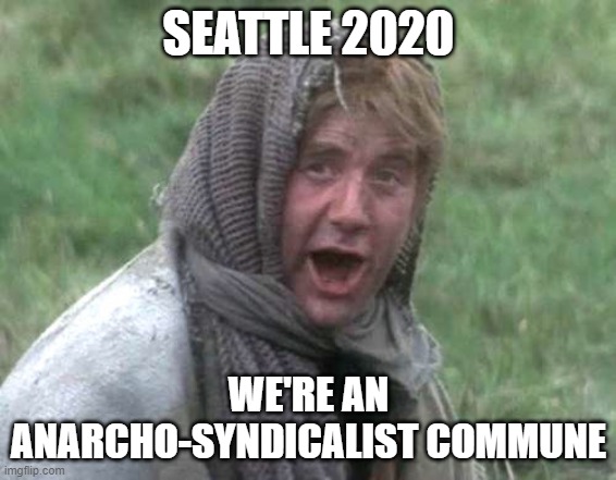 Seattle be like | SEATTLE 2020; WE'RE AN ANARCHO-SYNDICALIST COMMUNE | image tagged in monty python and the holy grail,seattle,2020,antifa | made w/ Imgflip meme maker