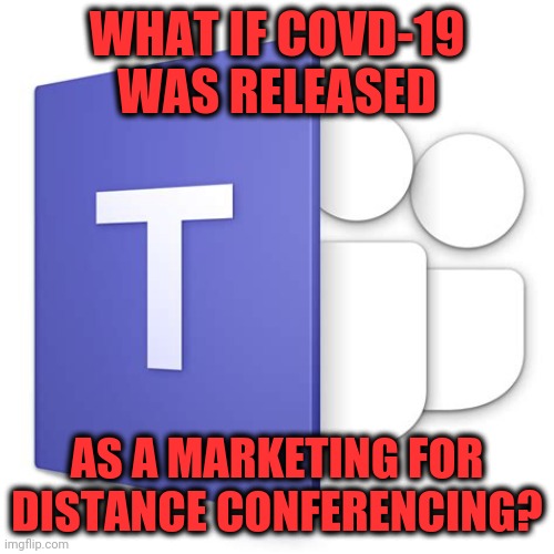 Get out your tin foil hats | WHAT IF COVD-19 WAS RELEASED; AS A MARKETING FOR DISTANCE CONFERENCING? | image tagged in covid,conspiracy theory | made w/ Imgflip meme maker