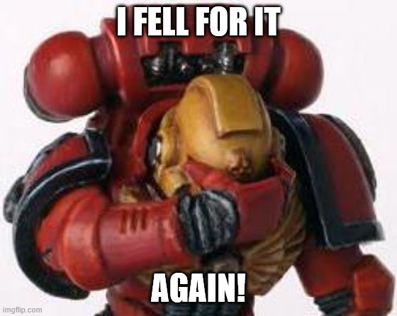 Space Marine Facepalm | I FELL FOR IT AGAIN! | image tagged in space marine facepalm | made w/ Imgflip meme maker