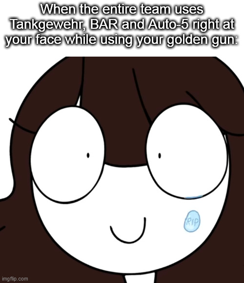 help | When the entire team uses Tankgewehr, BAR and Auto-5 right at your face while using your golden gun: | image tagged in new meme,new memes | made w/ Imgflip meme maker