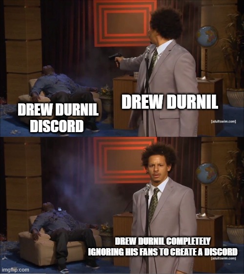 Who Killed Hannibal Meme | DREW DURNIL; DREW DURNIL DISCORD; DREW DURNIL COMPLETELY IGNORING HIS FANS TO CREATE A DISCORD | image tagged in memes,who killed hannibal | made w/ Imgflip meme maker