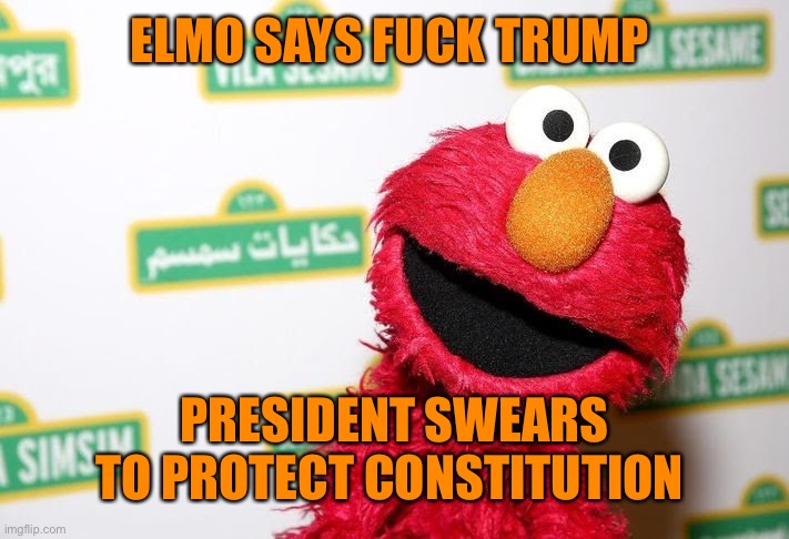 ELMO SAYS FUCK TRUMP PRESIDENT SWEARS TO PROTECT CONSTITUTION | made w/ Imgflip meme maker