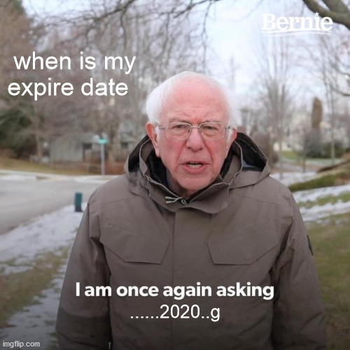 Bernie I Am Once Again Asking For Your Support | when is my expire date; ......2020..g | image tagged in memes,bernie i am once again asking for your support | made w/ Imgflip meme maker