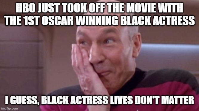 picard oops | HBO JUST TOOK OFF THE MOVIE WITH THE 1ST OSCAR WINNING BLACK ACTRESS I GUESS, BLACK ACTRESS LIVES DON'T MATTER | image tagged in picard oops | made w/ Imgflip meme maker