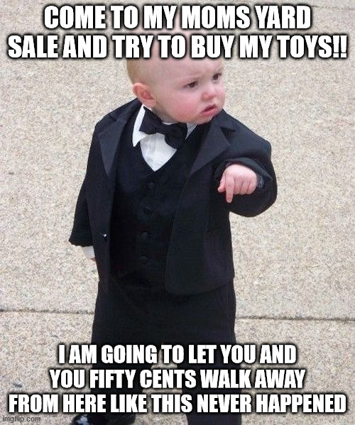 Baby Godfather | COME TO MY MOMS YARD SALE AND TRY TO BUY MY TOYS!! I AM GOING TO LET YOU AND YOU FIFTY CENTS WALK AWAY FROM HERE LIKE THIS NEVER HAPPENED | image tagged in memes,baby godfather | made w/ Imgflip meme maker