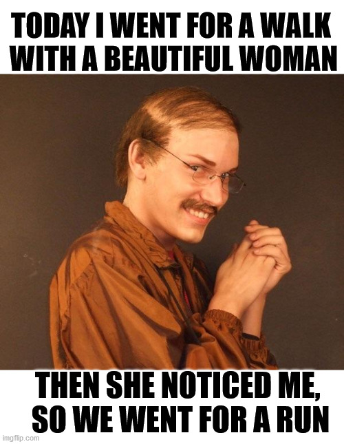 It is only being a stalker if she gets a restraining order. | TODAY I WENT FOR A WALK 
WITH A BEAUTIFUL WOMAN; THEN SHE NOTICED ME, 
SO WE WENT FOR A RUN | image tagged in creepy guy,restraining order | made w/ Imgflip meme maker