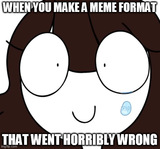 total failure | WHEN YOU MAKE A MEME FORMAT; THAT WENT HORRIBLY WRONG | image tagged in rip jaiden,new meme,new memes | made w/ Imgflip meme maker