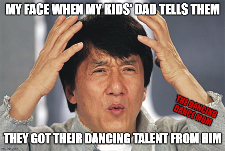 Yeah, no... | MY FACE WHEN MY KIDS' DAD TELLS THEM; THE DANCING DANCE MOM; THEY GOT THEIR DANCING TALENT FROM HIM | image tagged in jackie chan confused | made w/ Imgflip meme maker