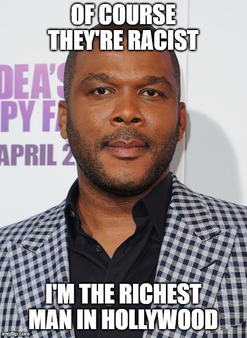 Tyler perry | OF COURSE THEY'RE RACIST I'M THE RICHEST MAN IN HOLLYWOOD | image tagged in tyler perry | made w/ Imgflip meme maker