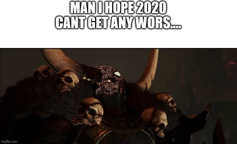 Chaos | MAN I HOPE 2020 CANT GET ANY WORS…. | image tagged in memes | made w/ Imgflip meme maker