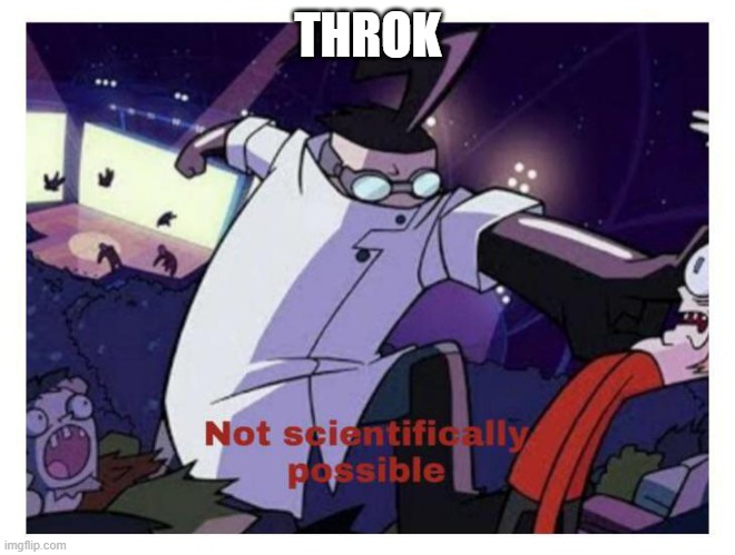 Not scientifically possible | THROK | image tagged in not scientifically possible | made w/ Imgflip meme maker