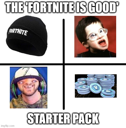 yikes | THE 'FORTNITE IS GOOD'; STARTER PACK | image tagged in memes,blank starter pack | made w/ Imgflip meme maker
