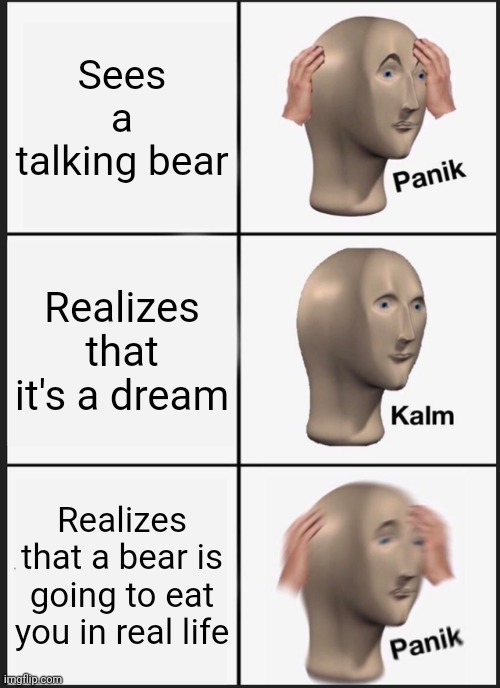 Panik Kalm Panik | Sees a talking bear; Realizes that it's a dream; Realizes that a bear is going to eat you in real life | image tagged in memes,panik kalm panik | made w/ Imgflip meme maker
