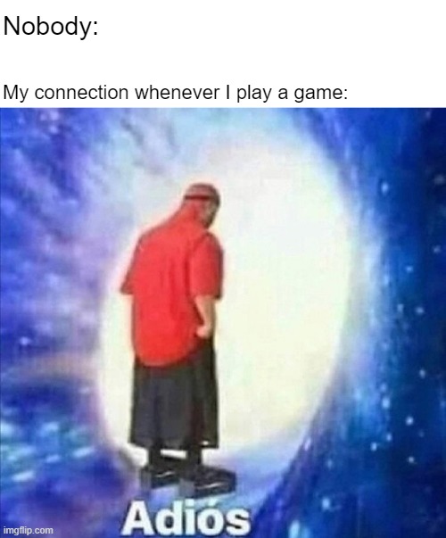 Adios | Nobody:; My connection whenever I play a game: | image tagged in adios,dankmemes | made w/ Imgflip meme maker