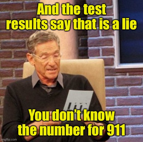 Maury Lie Detector Meme | And the test results say that is a lie You don’t know the number for 911 | image tagged in memes,maury lie detector | made w/ Imgflip meme maker