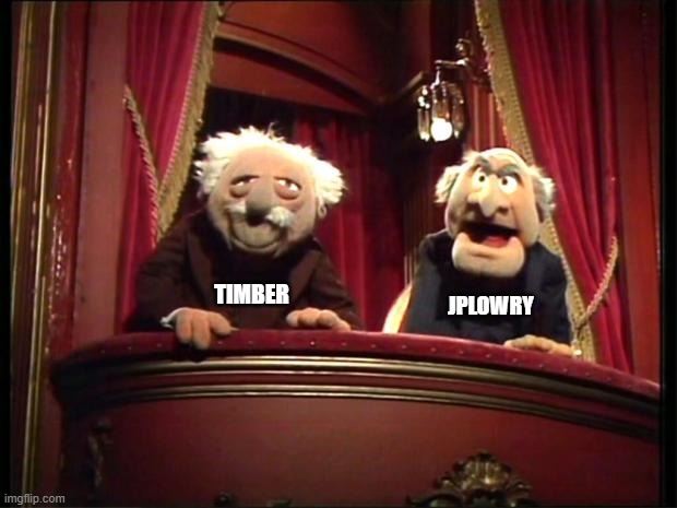 Statler and Waldorf | JPLOWRY TIMBER | image tagged in statler and waldorf | made w/ Imgflip meme maker