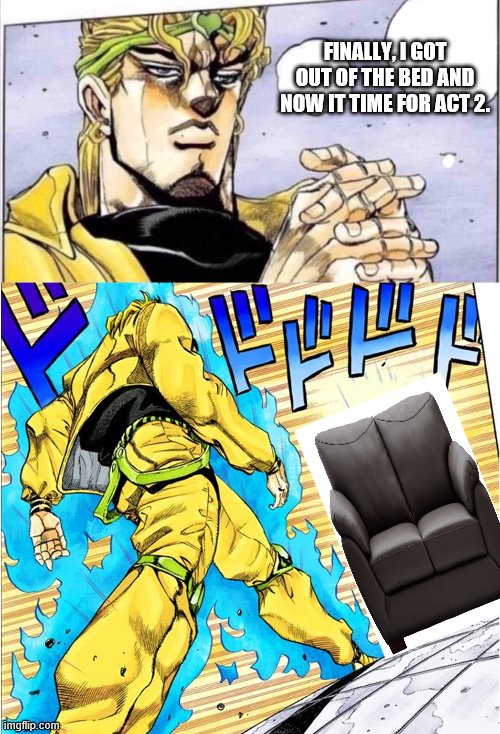 Hey it not much but is honest work | FINALLY, I GOT OUT OF THE BED AND NOW IT TIME FOR ACT 2. | image tagged in jojovsdio | made w/ Imgflip meme maker