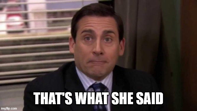 Thats what she said | THAT'S WHAT SHE SAID | image tagged in thats what she said | made w/ Imgflip meme maker