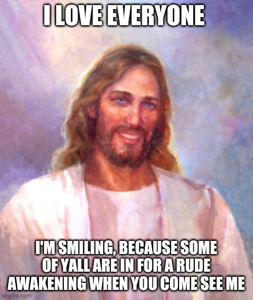Smiling Jesus | I LOVE EVERYONE; I'M SMILING, BECAUSE SOME OF YALL ARE IN FOR A RUDE AWAKENING WHEN YOU COME SEE ME | image tagged in memes,smiling jesus,hypocrisy,assholes | made w/ Imgflip meme maker