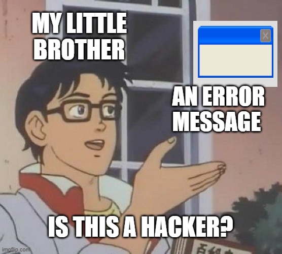 Is This A Pigeon | MY LITTLE BROTHER; AN ERROR MESSAGE; IS THIS A HACKER? | image tagged in memes,is this a pigeon | made w/ Imgflip meme maker