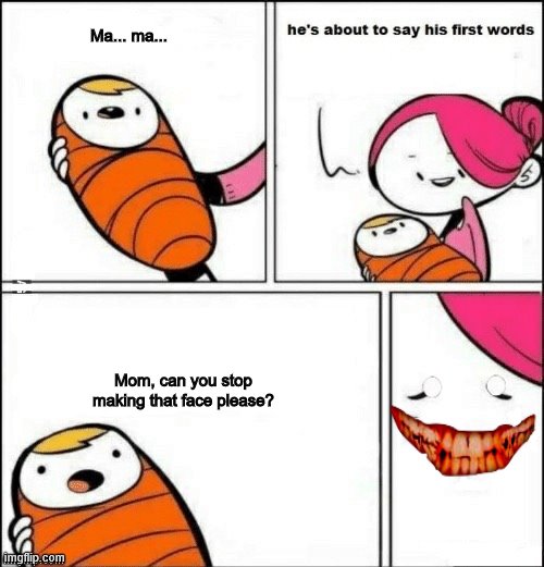 baby first words | Ma... ma... Mom, can you stop making that face please? | image tagged in baby first words | made w/ Imgflip meme maker