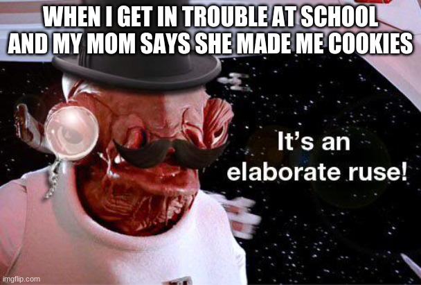 He speaks the truth | WHEN I GET IN TROUBLE AT SCHOOL AND MY MOM SAYS SHE MADE ME COOKIES | image tagged in admiral ackbar,starwars,cookies | made w/ Imgflip meme maker
