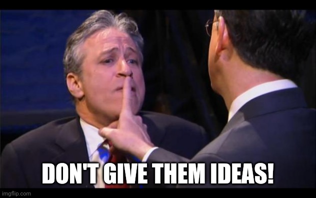 shhhhhh | DON'T GIVE THEM IDEAS! | image tagged in shhhhhh | made w/ Imgflip meme maker